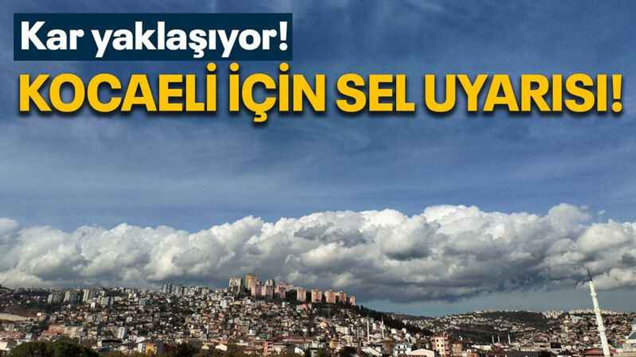 Kar yaklaşıyor! Kocaeli için sel uyarısı!